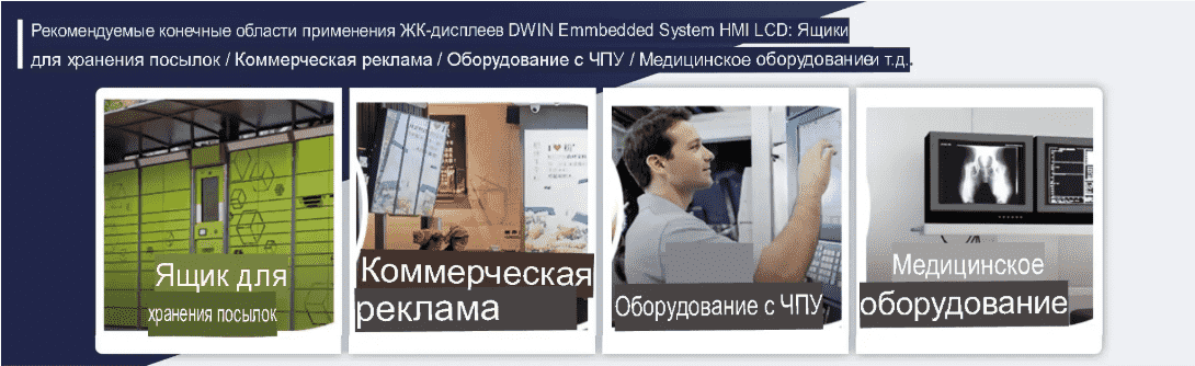 Рекомендуемые конечные области применения ЖКК-дисплеев DWIN Emmbedded System HMI LCD: Ящики для хранения посылок / Коммерческая реклама / Оборудование с ЧПУ / Медицинское оборудование и т. д. Рекомендуемые конечные области применения ЖКК-дисплеев DWIN Emmbedded System HMI LCD: Ящики для хранения посылок / Коммерческая реклама / Оборудование с ЧПУ / Медицинское оборудование и т. д.